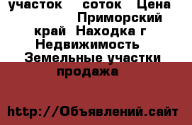 участок 15 соток › Цена ­ 250 000 - Приморский край, Находка г. Недвижимость » Земельные участки продажа   